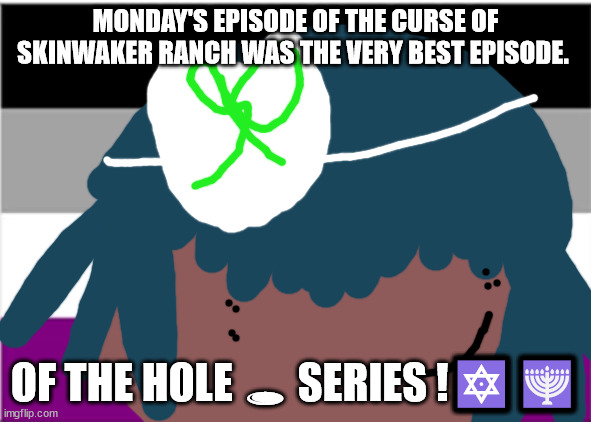 no one from New order will die this month | MONDAY'S EPISODE OF THE CURSE OF SKINWAKER RANCH WAS THE VERY BEST EPISODE. OF THE HOLE 🕳 SERIES !🔯🕎✡ | image tagged in no one from linkin park will die this week | made w/ Imgflip meme maker