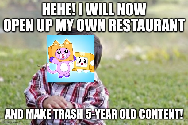 Evil Toddler | HEHE! I WILL NOW OPEN UP MY OWN RESTAURANT; AND MAKE TRASH 5-YEAR OLD CONTENT! | image tagged in memes,evil toddler | made w/ Imgflip meme maker