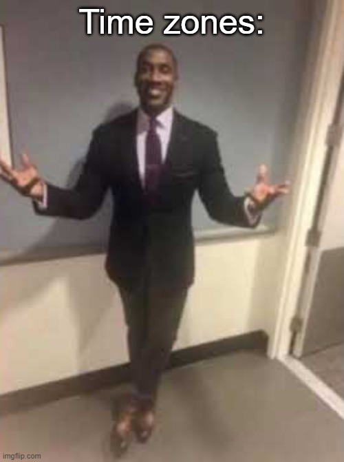 Man in suit with open arms | Time zones: | image tagged in man in suit with open arms | made w/ Imgflip meme maker
