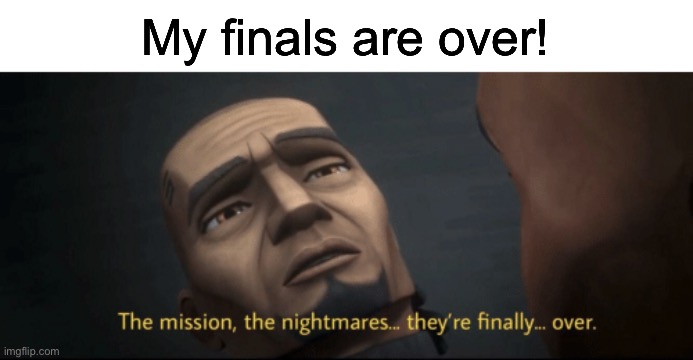 WOOHOOO! | My finals are over! | image tagged in the mission the nightmares they re finally over,memes,school,school memes,school meme | made w/ Imgflip meme maker