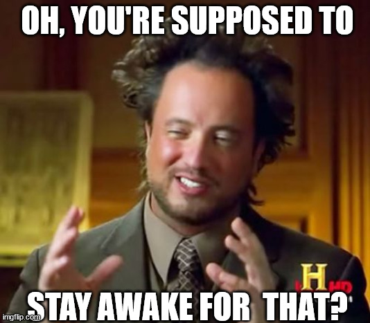 Ancient Aliens Meme | OH, YOU'RE SUPPOSED TO STAY AWAKE FOR  THAT? | image tagged in memes,ancient aliens | made w/ Imgflip meme maker