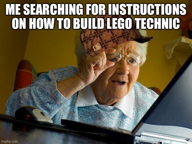 Grandma Finds The Internet | ME SEARCHING FOR INSTRUCTIONS ON HOW TO BUILD LEGO TECHNIC | image tagged in memes,grandma finds the internet | made w/ Imgflip meme maker