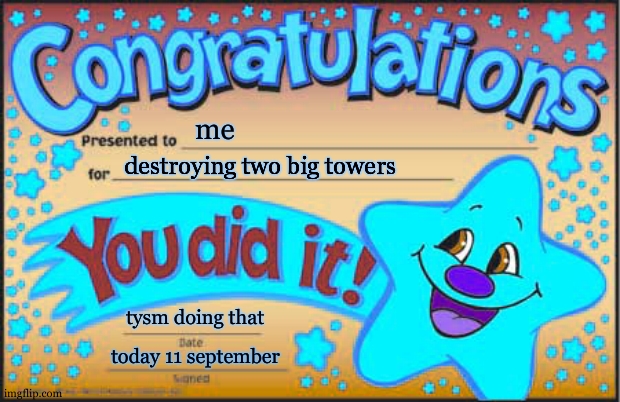 it's september, I destroyed two big towers, with two of my planes, without any plan. | me; destroying two big towers; tysm doing that; today 11 september | image tagged in memes,happy star congratulations,9/11,dark humour,dark humor | made w/ Imgflip meme maker