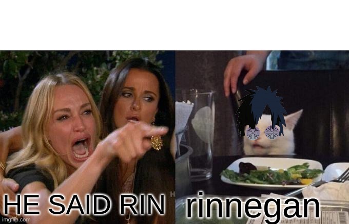Naruto fans be like | HE SAID RIN; rinnegan | image tagged in memes,woman yelling at cat | made w/ Imgflip meme maker