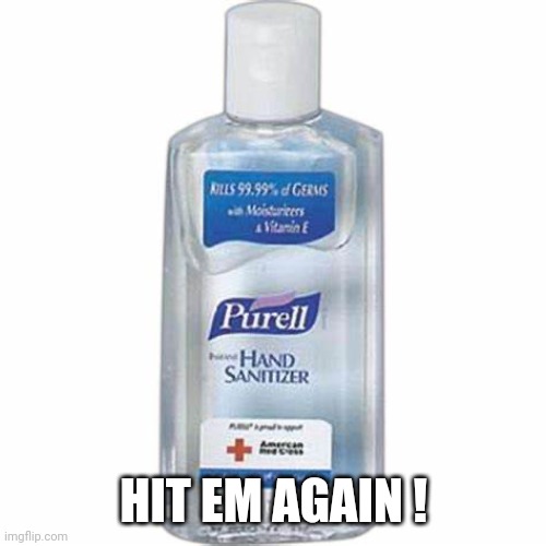 Hand sanitizer | HIT EM AGAIN ! | image tagged in hand sanitizer | made w/ Imgflip meme maker