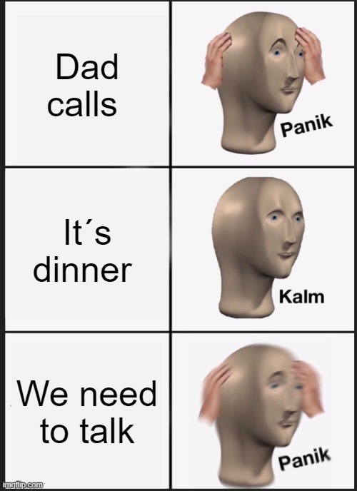 Panik Kalm Panik | Dad calls; It´s dinner; We need to talk | image tagged in memes,panik kalm panik | made w/ Imgflip meme maker
