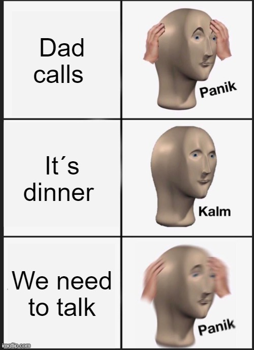 Panik Kalm Panik Meme | Dad calls; It´s dinner; We need to talk | image tagged in memes,panik kalm panik | made w/ Imgflip meme maker