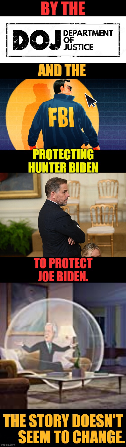 Protecting Joe Biden | BY THE; AND THE; PROTECTING HUNTER BIDEN; TO PROTECT JOE BIDEN. THE STORY DOESN'T       SEEM TO CHANGE. | image tagged in memes,politics,doj,protection,hunter biden,joe biden | made w/ Imgflip meme maker