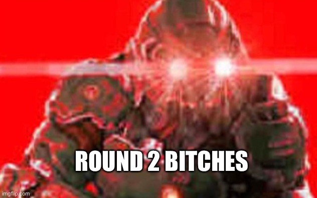 Doom guy excitement | ROUND 2 BITCHES | image tagged in doom guy excitement | made w/ Imgflip meme maker