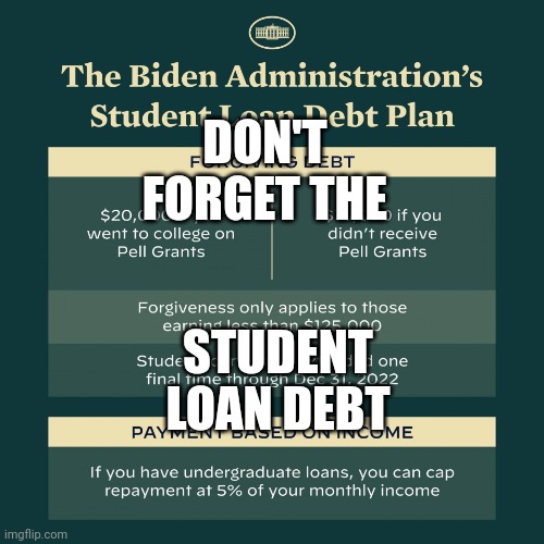 Biden student loan debt cancellation | DON'T FORGET THE STUDENT LOAN DEBT | image tagged in biden student loan debt cancellation | made w/ Imgflip meme maker