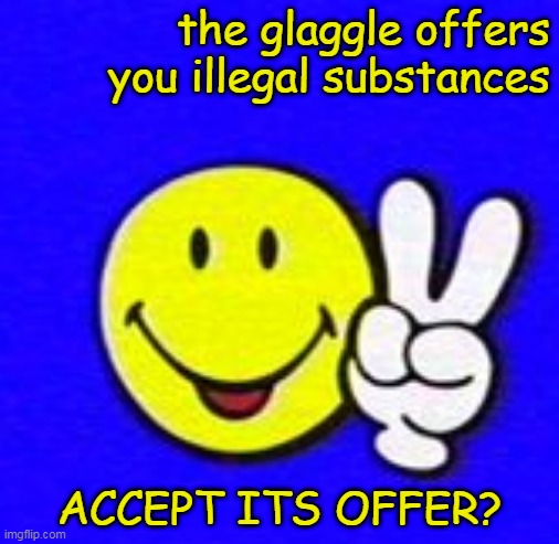 do not trust him | the glaggle offers you illegal substances; ACCEPT ITS OFFER? | image tagged in glaggleland | made w/ Imgflip meme maker
