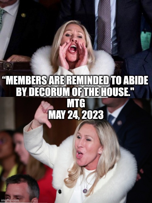 mtg rules of decorum | “MEMBERS ARE REMINDED TO ABIDE 
BY DECORUM OF THE HOUSE." 
MTG
MAY 24, 2023 | image tagged in hypocrisy,hypocrite,mtg,disgusting | made w/ Imgflip meme maker