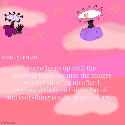 Sorry about that :[ | Somethings up with the approval thing because the images weren't showing up after I approved them so I shut that off and everything is auto approved again; ANNOUNCEMENT | image tagged in spiral-the-eye's announcement temp | made w/ Imgflip meme maker