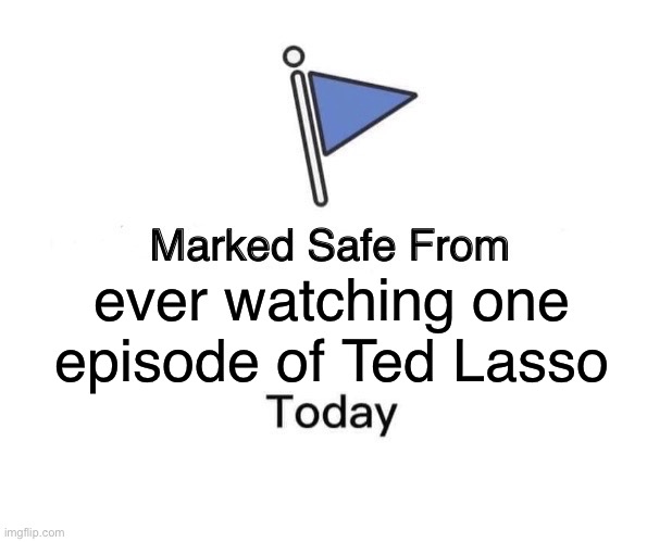 Marked Safe From Meme | ever watching one episode of Ted Lasso | image tagged in memes,marked safe from | made w/ Imgflip meme maker