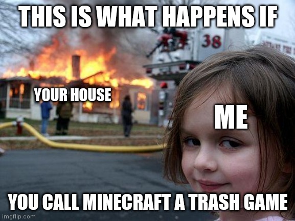 We'll have none of that | THIS IS WHAT HAPPENS IF; YOUR HOUSE; ME; YOU CALL MINECRAFT A TRASH GAME | image tagged in memes,disaster girl,minecraft,funny,relatable | made w/ Imgflip meme maker