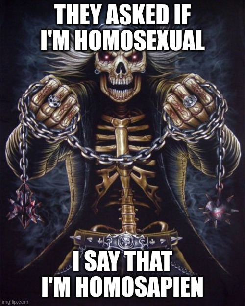 . | THEY ASKED IF I'M HOMOSEXUAL; I SAY THAT I'M HOMOSAPIEN | image tagged in badass skeleton | made w/ Imgflip meme maker