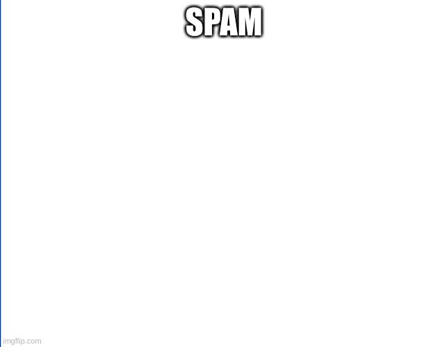 wite screen | SPAM | image tagged in wite screen | made w/ Imgflip meme maker