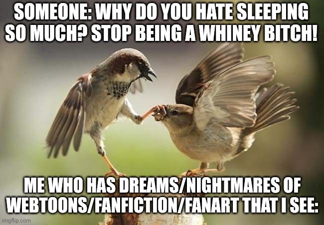 I like seeing my hasbandos, but please. I'm not that desperate. | SOMEONE: WHY DO YOU HATE SLEEPING SO MUCH? STOP BEING A WHINEY BITCH! ME WHO HAS DREAMS/NIGHTMARES OF WEBTOONS/FANFICTION/FANART THAT I SEE: | made w/ Imgflip meme maker