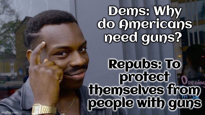 Joke Of The Day | Repubs: To protect themselves from people with guns; Dems: Why do Americans need guns? | image tagged in memes,roll safe think about it,gop hypocrite,scumbag republicans,gun rights,guns | made w/ Imgflip meme maker