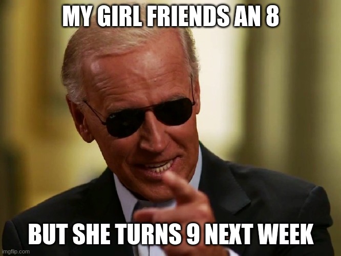 Cool Joe Biden | MY GIRL FRIENDS AN 8; BUT SHE TURNS 9 NEXT WEEK | image tagged in cool joe biden,kids,sus,pedophile,joe biden,radical | made w/ Imgflip meme maker