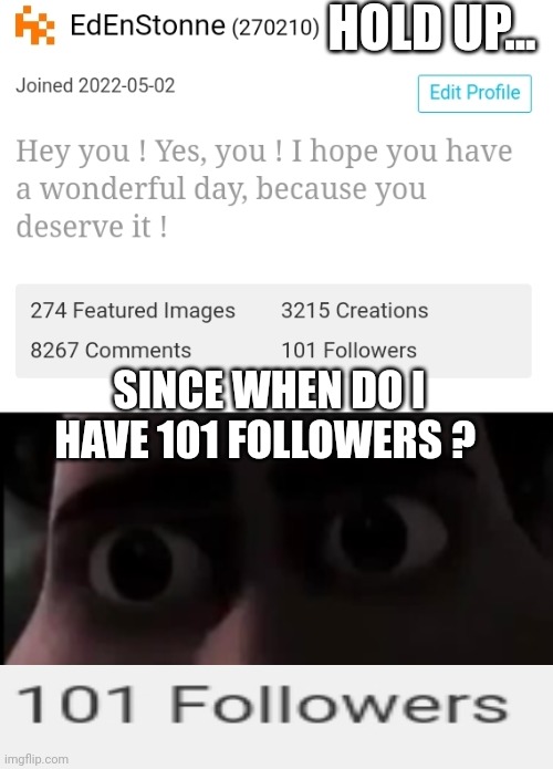 THANKS YOU SO MUCH GUYS ! (Damn last time I looked it was less than 33 lol) | HOLD UP... SINCE WHEN DO I HAVE 101 FOLLOWERS ? | image tagged in tighten stare,101 followers,200k points,thanks you so much guys | made w/ Imgflip meme maker