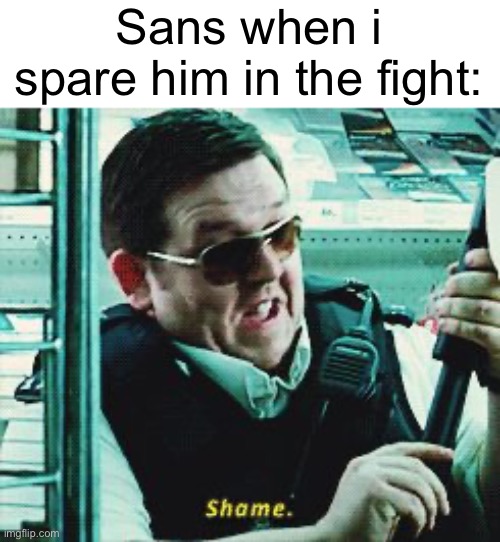 Shame | Sans when i spare him in the fight: | image tagged in shame | made w/ Imgflip meme maker