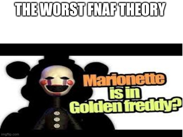 Worst fnaf theory | THE WORST FNAF THEORY | image tagged in worst,fnaf,theory | made w/ Imgflip meme maker