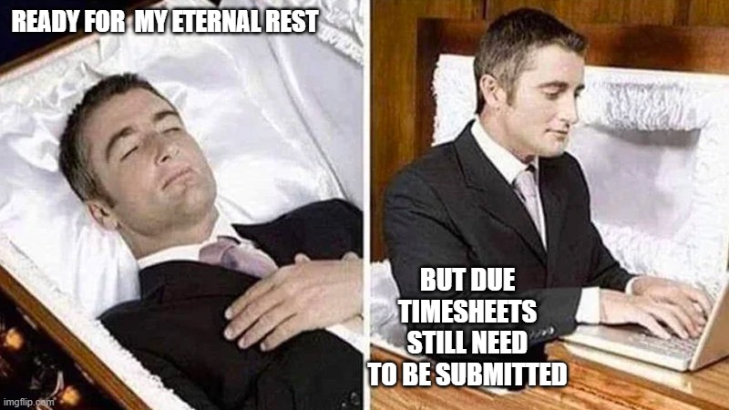 Timesheets | READY FOR  MY ETERNAL REST; BUT DUE TIMESHEETS STILL NEED TO BE SUBMITTED | image tagged in deceased man in coffin typing | made w/ Imgflip meme maker