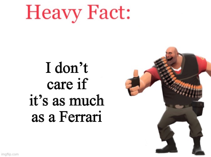 Heavy fact | I don’t care if it’s as much as a Ferrari | image tagged in heavy fact | made w/ Imgflip meme maker