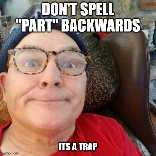 durl earl | DON'T SPELL "PART" BACKWARDS; ITS A TRAP | image tagged in durl earl | made w/ Imgflip meme maker