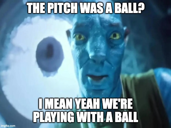 fr | THE PITCH WAS A BALL? I MEAN YEAH WE'RE PLAYING WITH A BALL | image tagged in blue abatar | made w/ Imgflip meme maker