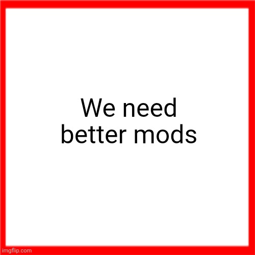 Red box | We need better mods | image tagged in red box | made w/ Imgflip meme maker