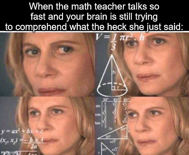 This is why I pretty much hate math | When the math teacher talks so fast and your brain is still trying to comprehend what the heck she just said: | image tagged in math lady/confused lady | made w/ Imgflip meme maker