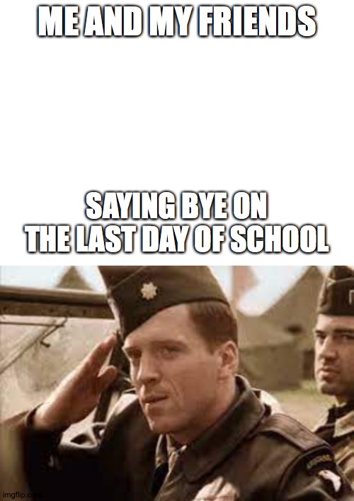 last day be like | ME AND MY FRIENDS; SAYING BYE ON THE LAST DAY OF SCHOOL | image tagged in school | made w/ Imgflip meme maker