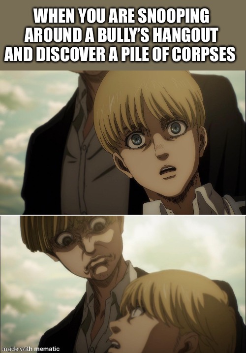 Yelena disgust face | WHEN YOU ARE SNOOPING AROUND A BULLY’S HANGOUT AND DISCOVER A PILE OF CORPSES | image tagged in yelena disgust face | made w/ Imgflip meme maker