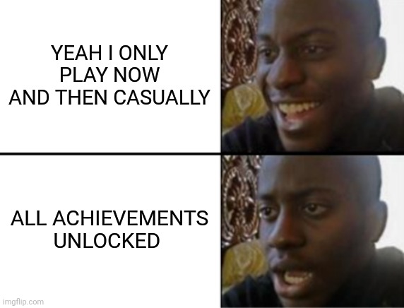 Oh yeah! Oh no... | YEAH I ONLY PLAY NOW AND THEN CASUALLY; ALL ACHIEVEMENTS UNLOCKED | image tagged in oh yeah oh no | made w/ Imgflip meme maker