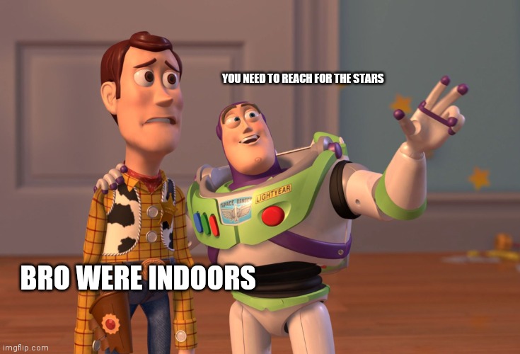 Buzz Lightyear and Woody | YOU NEED TO REACH FOR THE STARS; BRO WERE INDOORS | image tagged in memes,x x everywhere | made w/ Imgflip meme maker