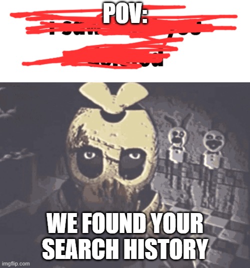 Meme | POV:; WE FOUND YOUR SEARCH HISTORY | image tagged in i saw what you deleted | made w/ Imgflip meme maker