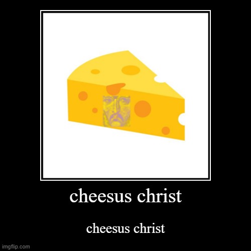 cheesus christ | cheesus christ | cheesus christ | image tagged in funny,demotivationals | made w/ Imgflip demotivational maker