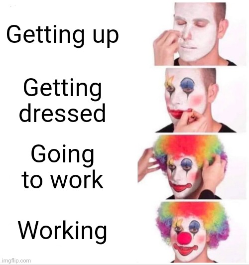 Clown capitalism | Getting up; Getting dressed; Going to work; Working | image tagged in memes,clown applying makeup | made w/ Imgflip meme maker