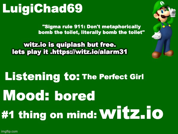 https://witz.io/alarm31 | witz.io is quiplash but free. lets play it .https://witz.io/alarm31; The Perfect Girl; bored; witz.io | image tagged in luigichad69 announcement temp | made w/ Imgflip meme maker