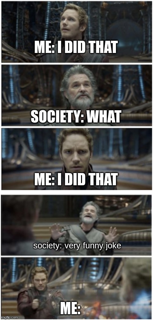 What did you say? Star Lord | ME: I DID THAT ME: society: very funny joke ME: I DID THAT SOCIETY: WHAT | image tagged in what did you say star lord | made w/ Imgflip meme maker