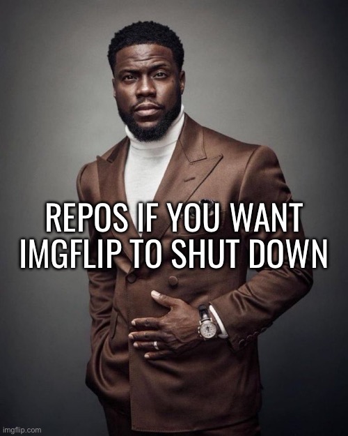 Kevin hart | REPOS IF YOU WANT IMGFLIP TO SHUT DOWN | image tagged in kevin hart | made w/ Imgflip meme maker