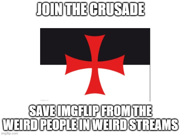 Crusader_stream recruiting | JOIN THE CRUSADE; SAVE IMGFLIP FROM THE WEIRD PEOPLE IN WEIRD STREAMS | image tagged in blank joins the battle | made w/ Imgflip meme maker