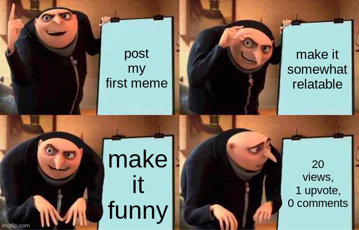 might catch me at the award show | post my first meme; make it somewhat relatable; make it funny; 20 views,
1 upvote,
0 comments | image tagged in memes,gru's plan | made w/ Imgflip meme maker