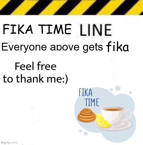 _____ line | FIKA TIME; fika; Feel free to thank me:) | image tagged in _____ line | made w/ Imgflip meme maker