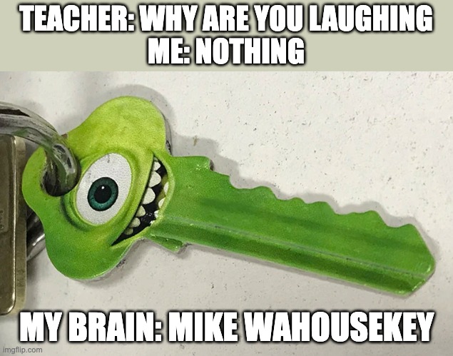 just why | TEACHER: WHY ARE YOU LAUGHING
ME: NOTHING; MY BRAIN: MIKE WAHOUSEKEY | image tagged in memes,mike wazowski | made w/ Imgflip meme maker
