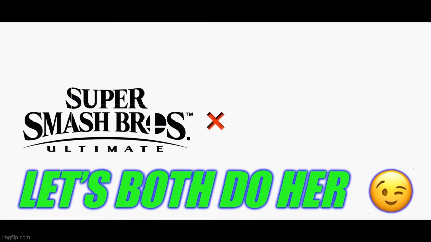 Super Smash Bros Ultimate X Blank | LET’S BOTH DO HER   ? | image tagged in super smash bros ultimate x blank | made w/ Imgflip meme maker