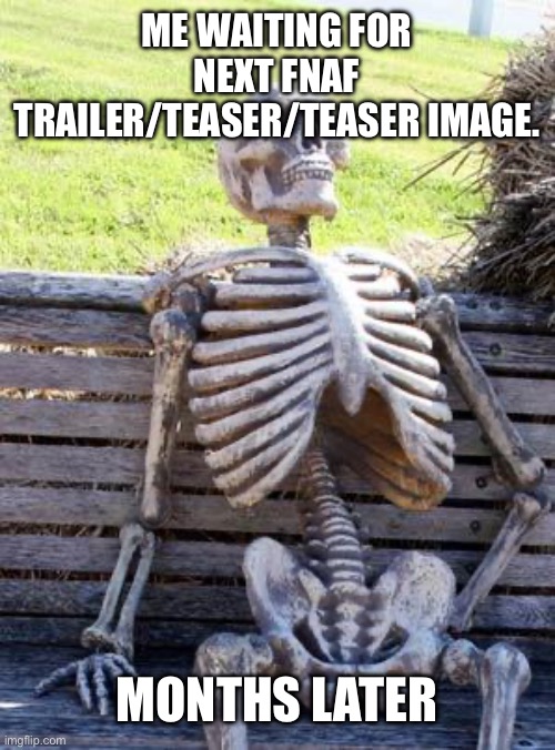 Waiting Skeleton | ME WAITING FOR NEXT FNAF TRAILER/TEASER/TEASER IMAGE. MONTHS LATER | image tagged in memes,waiting skeleton | made w/ Imgflip meme maker