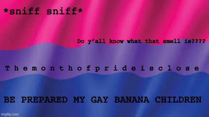 Bi flag background | *sniff sniff*; Do y’all know what that smell is???? T h e m o n t h o f p r i d e i s c l o s e; BE PREPARED MY GAY BANANA CHILDREN | image tagged in bi flag background | made w/ Imgflip meme maker